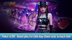 Poker VZ99 - Khám phá trò chơi đầy chiến lược và kịch tính